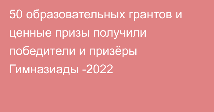 50 образовательных грантов и ценные призы получили победители и призёры Гимназиады -2022