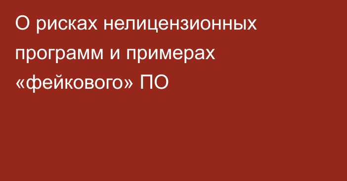 О рисках нелицензионных программ и примерах «фейкового» ПО