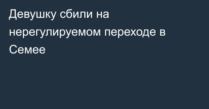 Девушку сбили на нерегулируемом переходе в Семее