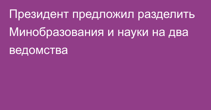 Президент предложил разделить Минобразования и науки на два ведомства