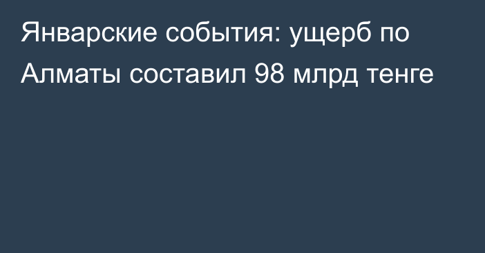 Январские события: ущерб по Алматы составил 98 млрд тенге