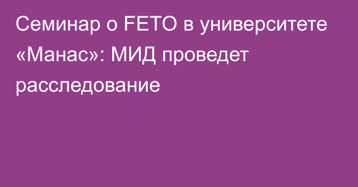 Семинар о FETO в университете «Манас»: МИД проведет расследование