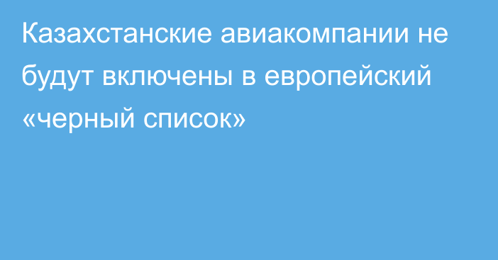 Казахстанские авиакомпании не будут включены в европейский «черный список»