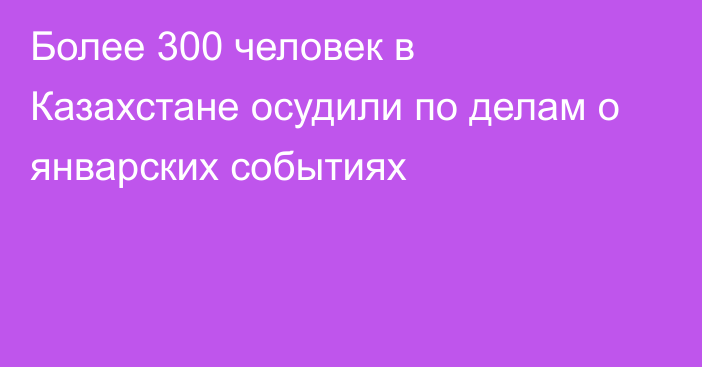 Более 300 человек в Казахстане осудили по делам о январских событиях