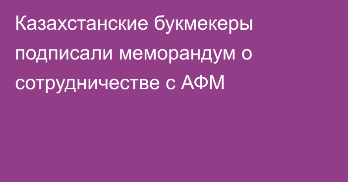 Казахстанские букмекеры подписали меморандум о сотрудничестве с АФМ