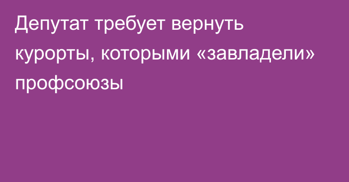 Депутат требует вернуть курорты, которыми «завладели» профсоюзы