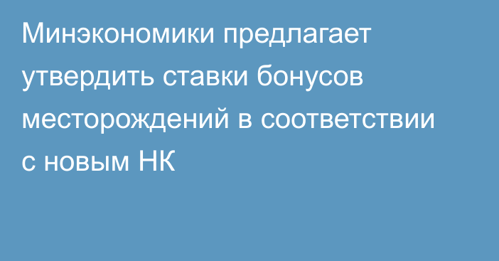 Минэкономики предлагает утвердить ставки бонусов месторождений в соответствии с новым НК