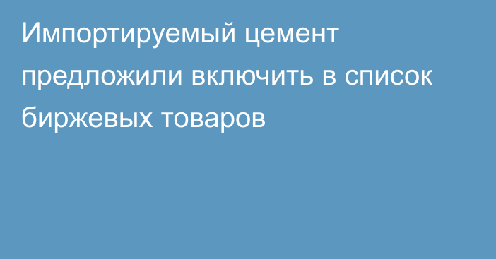 Импортируемый цемент предложили включить в список биржевых товаров