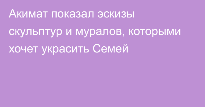 Акимат показал эскизы скульптур и муралов, которыми хочет украсить Семей