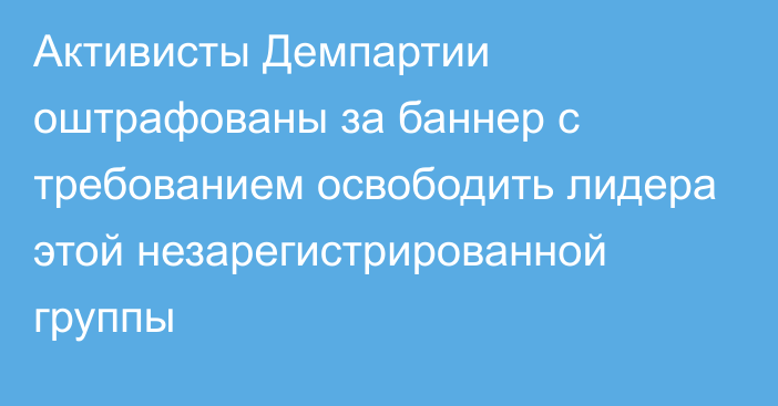 Активисты Демпартии оштрафованы за баннер с требованием освободить лидера этой незарегистрированной группы