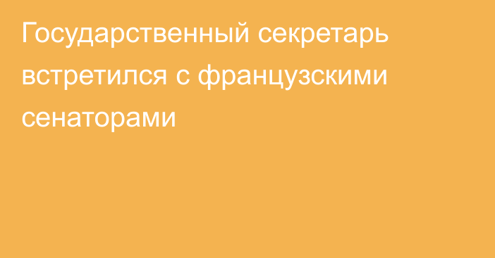 Государственный секретарь встретился с французскими сенаторами