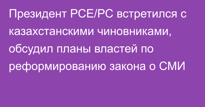 Президент РСЕ/РС встретился с казахстанскими чиновниками, обсудил планы властей по реформированию закона о СМИ