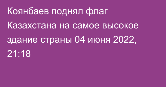 Коянбаев поднял флаг Казахстана на самое высокое здание страны
                04 июня 2022, 21:18