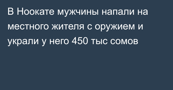 В Ноокате мужчины напали на местного жителя с оружием и украли у него 450 тыс сомов