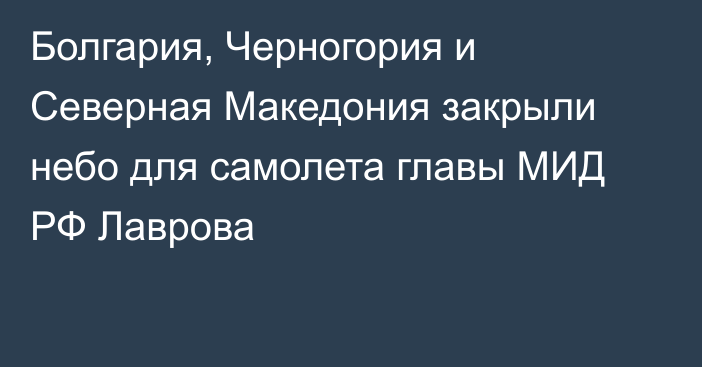 Болгария, Черногория и Северная Македония закрыли небо для самолета главы МИД РФ Лаврова