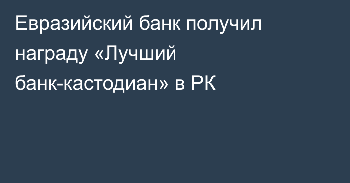 Евразийский банк получил награду «Лучший банк-кастодиан» в РК