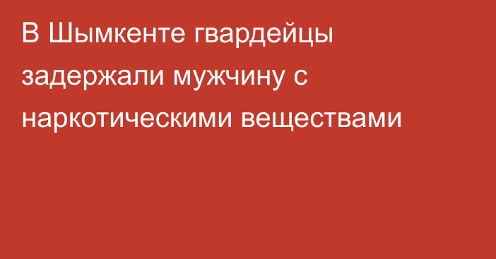 В Шымкенте гвардейцы задержали мужчину с наркотическими веществами