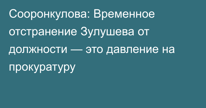 Сооронкулова: Временное отстранение Зулушева от должности — это давление на прокуратуру