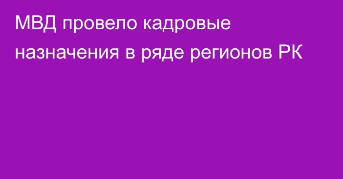 МВД провело кадровые назначения в ряде регионов РК