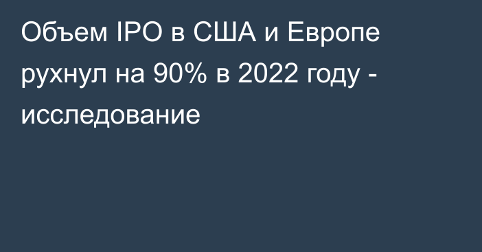 Объем IPO в США и Европе рухнул на 90% в 2022 году - исследование