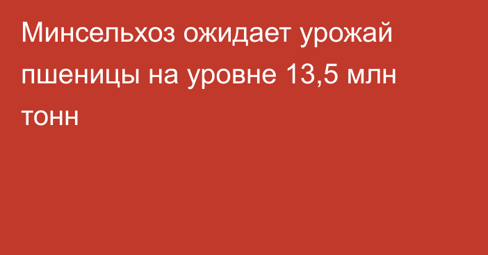 Минсельхоз ожидает урожай пшеницы на уровне 13,5 млн тонн