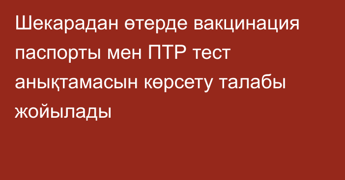 Шекарадан өтерде вакцинация паспорты мен ПТР тест анықтамасын көрсету талабы жойылады