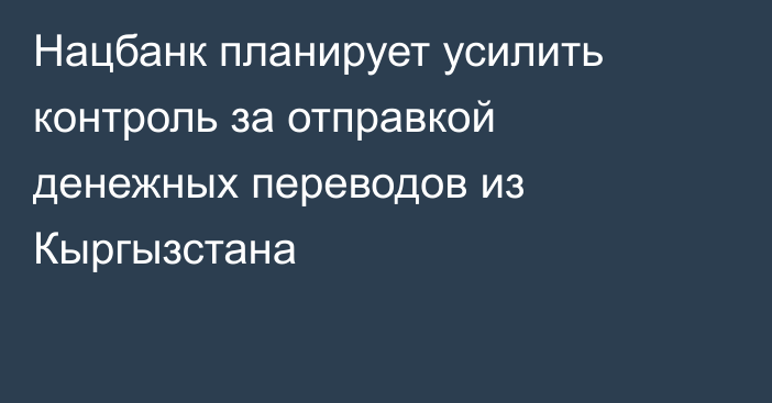 Нацбанк планирует усилить контроль за отправкой денежных переводов из Кыргызстана