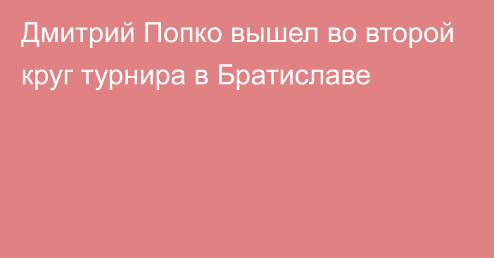 Дмитрий Попко вышел во второй круг турнира в Братиславе