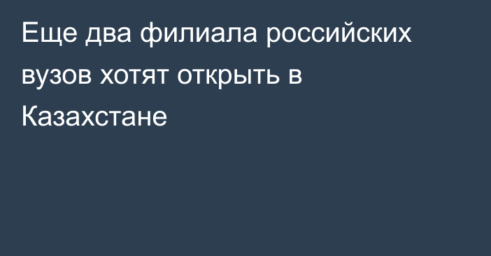 Еще два филиала российских вузов хотят открыть в Казахстане