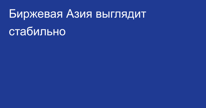 Биржевая Азия выглядит стабильно