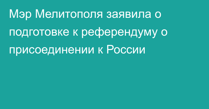 Мэр Мелитополя заявила о подготовке к референдуму о присоединении к России