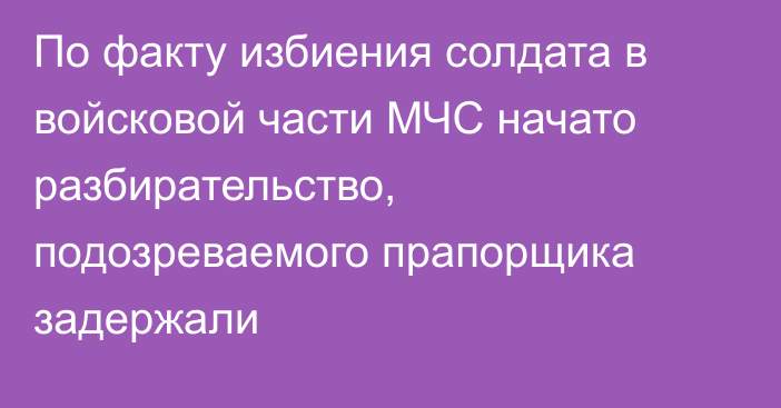 По факту избиения солдата в войсковой части МЧС начато разбирательство, подозреваемого прапорщика задержали