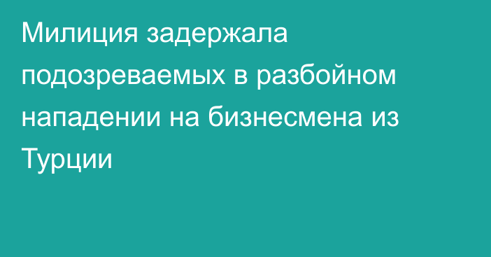 Милиция задержала подозреваемых в разбойном нападении на бизнесмена из Турции