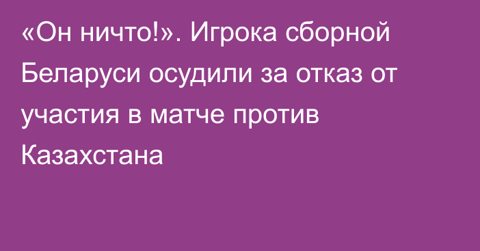 «Он ничто!». Игрока сборной Беларуси осудили за отказ от участия в матче против Казахстана