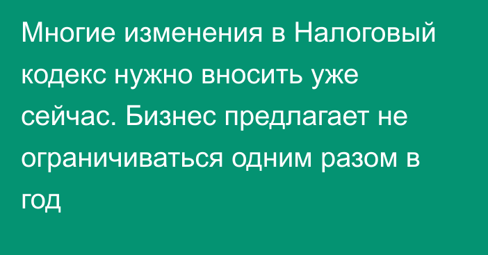 Многие изменения в Налоговый кодекс нужно вносить уже сейчас. Бизнес предлагает не ограничиваться одним разом в год