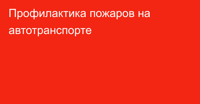 Профилактика пожаров на автотранспорте