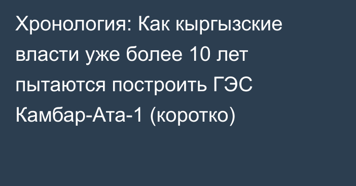 Хронология: Как кыргызские власти уже более 10 лет пытаются построить ГЭС Камбар-Ата-1 (коротко)