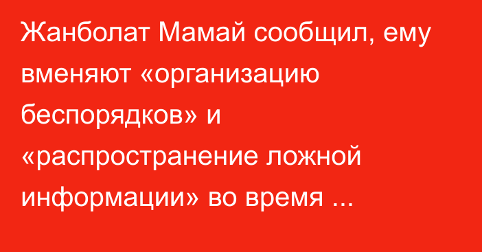 Жанболат Мамай сообщил, ему вменяют «организацию беспорядков» и «распространение ложной информации» во время январских событий