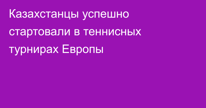 Казахстанцы успешно стартовали в теннисных турнирах Европы