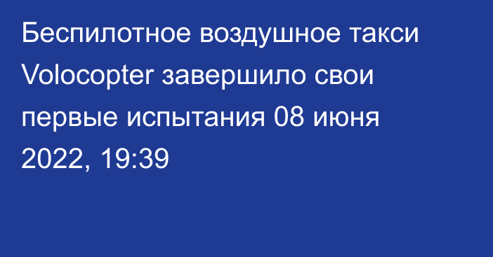 Беспилотное воздушное такси Volocopter завершило свои первые испытания
                08 июня 2022, 19:39