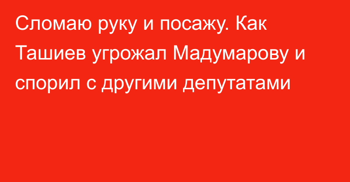 Сломаю руку и посажу. Как Ташиев угрожал Мадумарову и спорил с другими депутатами