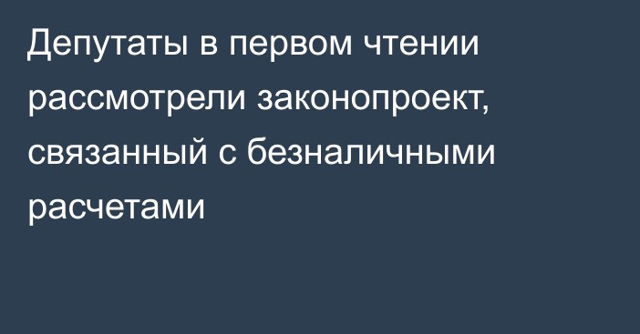 Депутаты в первом чтении рассмотрели законопроект, связанный с безналичными расчетами