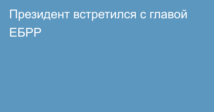 Президент встретился с главой ЕБРР