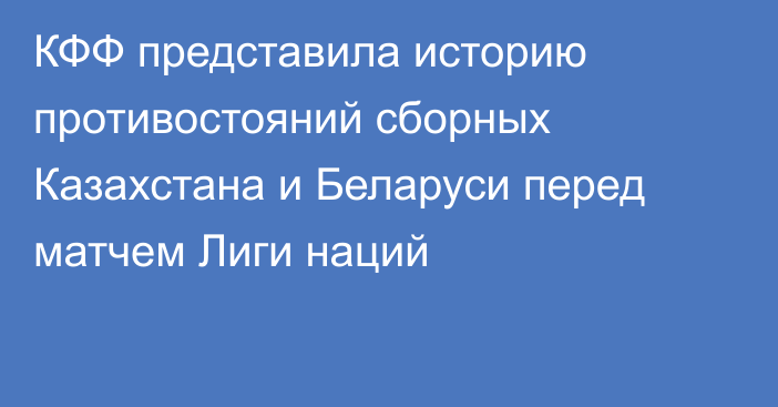 КФФ представила историю противостояний сборных Казахстана и Беларуси перед матчем Лиги наций