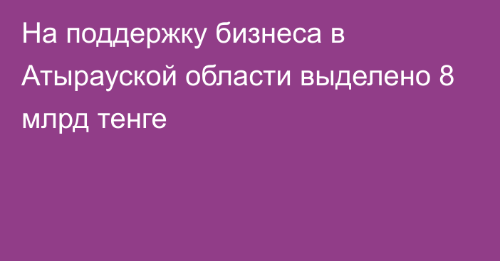 На поддержку бизнеса в Атырауской области выделено 8 млрд тенге