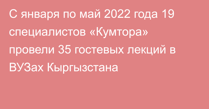 С января по май 2022 года 19 специалистов «Кумтора» провели 35 гостевых лекций в ВУЗах Кыргызстана