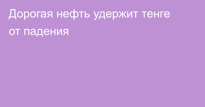 Дорогая нефть удержит тенге от падения 