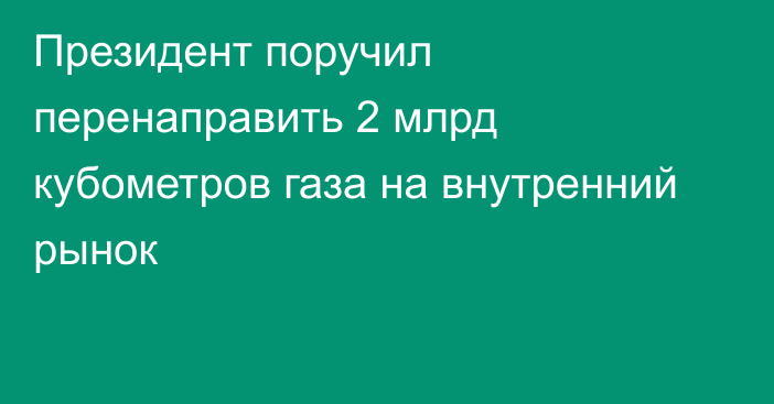 Президент поручил перенаправить 2 млрд кубометров газа на внутренний рынок