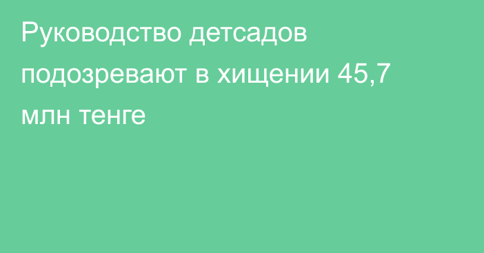 Руководство детсадов подозревают в хищении 45,7 млн тенге