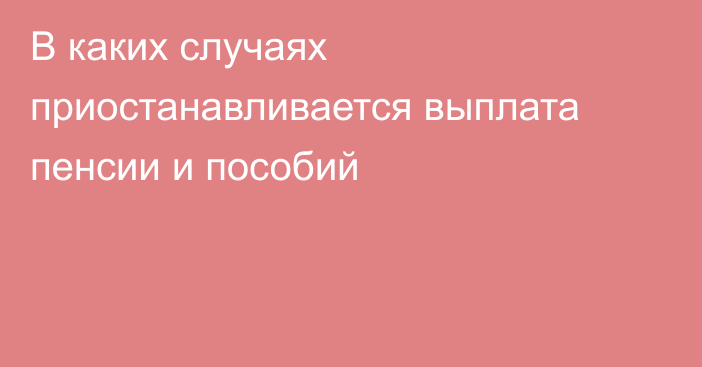 В каких случаях приостанавливается выплата пенсии и пособий